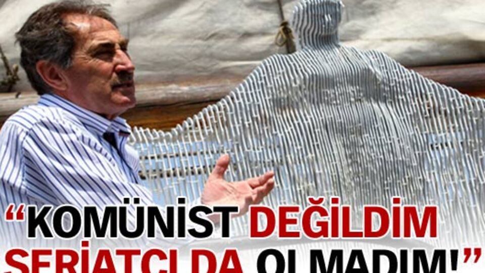"Komünist değildim şeriatçı da olmadım"