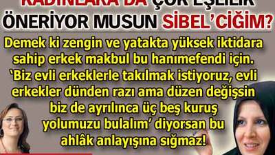Kadınlara da çok eşlilik öneriyor musun Sibel'ciğim?