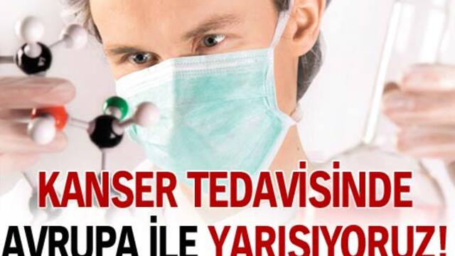 Kanser tedavisinde Avrupa ile yarışıyoruz!