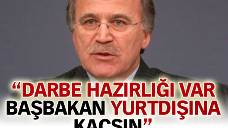 "Darbe hazırlığı var Başbakan yurtdışına kaçsın, dediler"