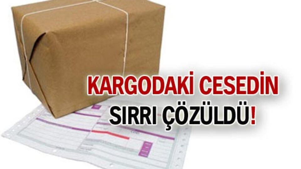 Kargoya bırakılan cesedin sırrı çözüldü!