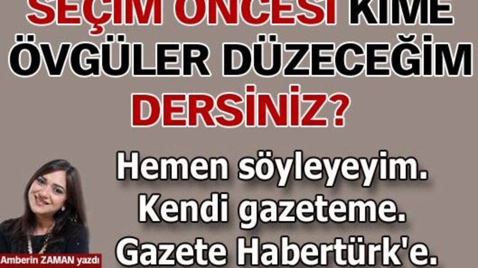 Seçim öncesi kime övgüler düzeceğim dersiniz?