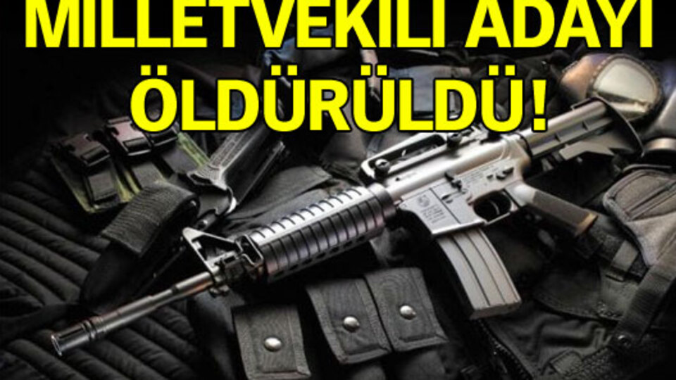 Milletvekili adayı öldürüldü!