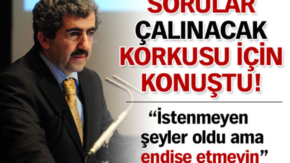 Sorular çalınacak korkusu için konuştu!