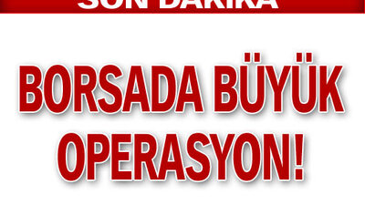 Borsada büyük operasyon!