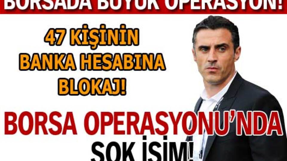 Borsa operasyonunda şok isim!