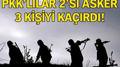 PKK'lılar 2'si asker 3 kişiyi kaçırdı!