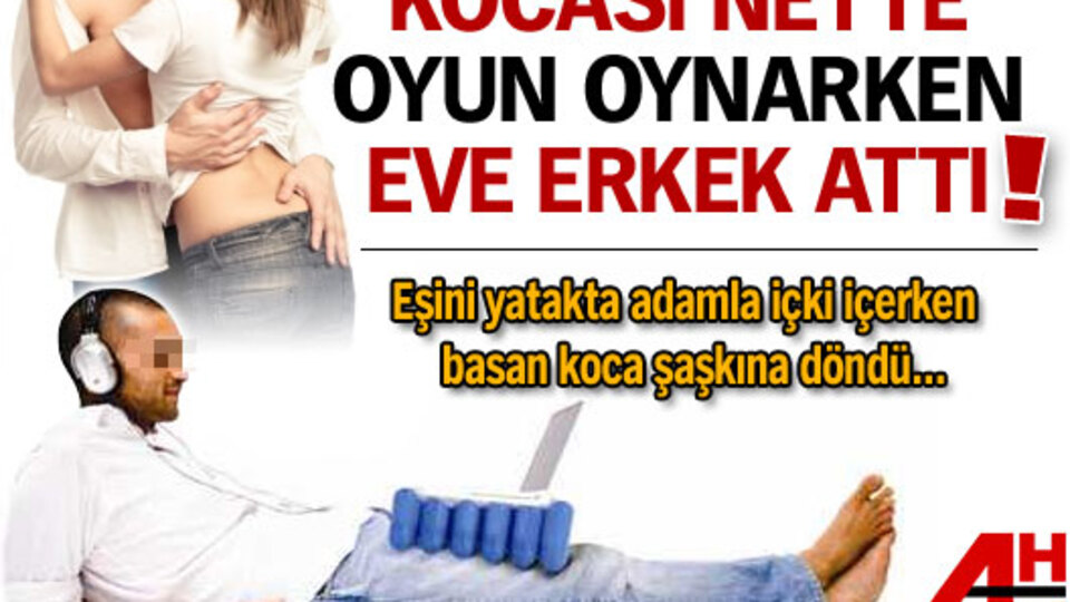 Kocası nette oyun oynarken eve erkek attı!