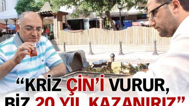 "Kriz Çin'i vururken biz 20 yıl kazanırız"