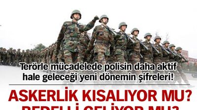 Askerlik kısalıyor mu? Bedelli geliyor mu?