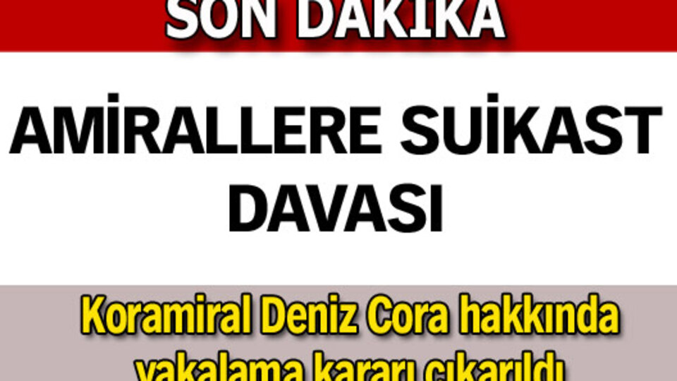Koramiral Deniz Cora'ya yakalama kararı!