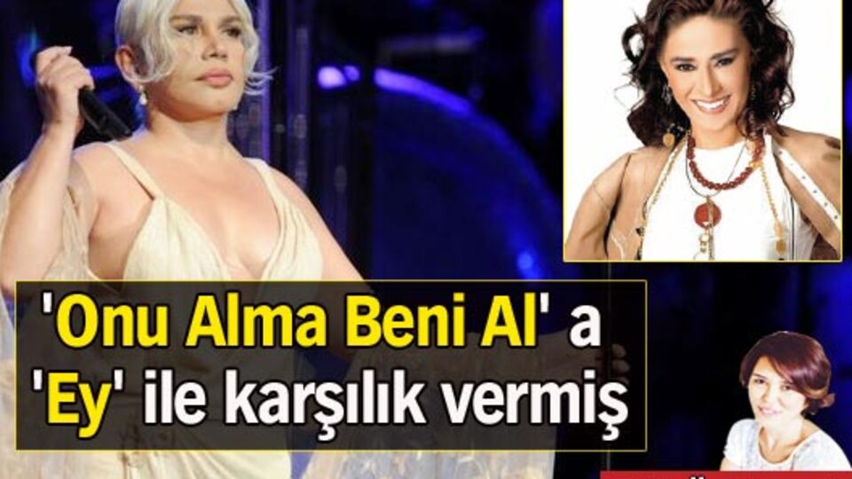 'Onu Alma Beni Al' a, 'Ey' ile karşılık vermiş