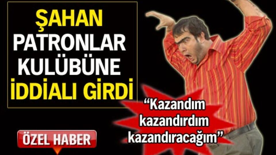 Şahan Gökbakar patronlar kulübüne hızlı girdi
