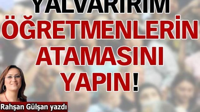 Yalvarırım öğretmenlerin atamasını yapın!