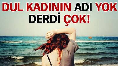 Dul kadının adı yok, derdi çok!