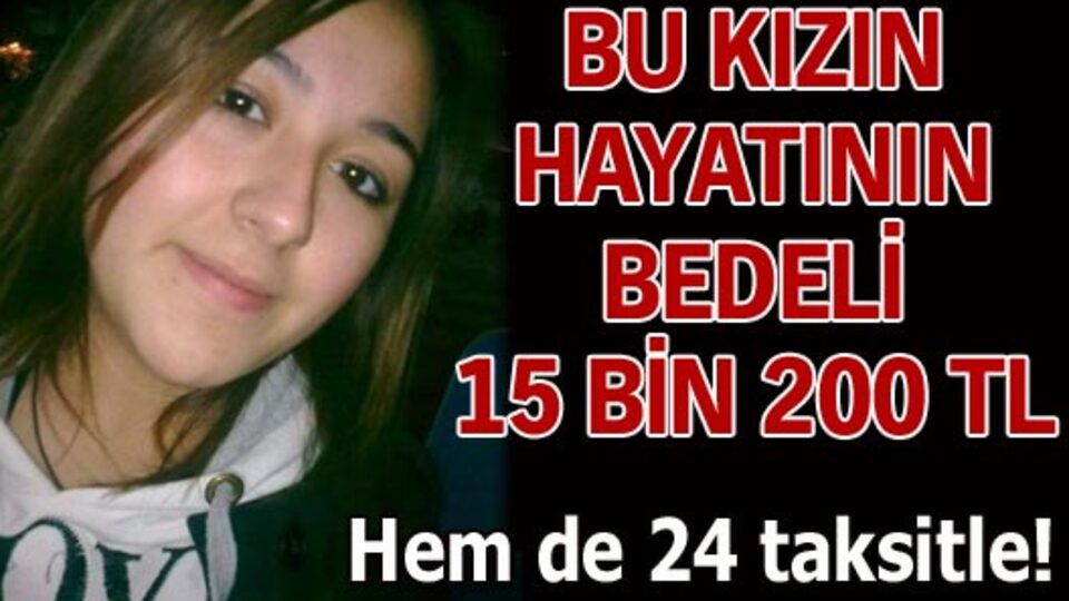 Bu kızın hayatının bedeli 15 bin 200 TL!