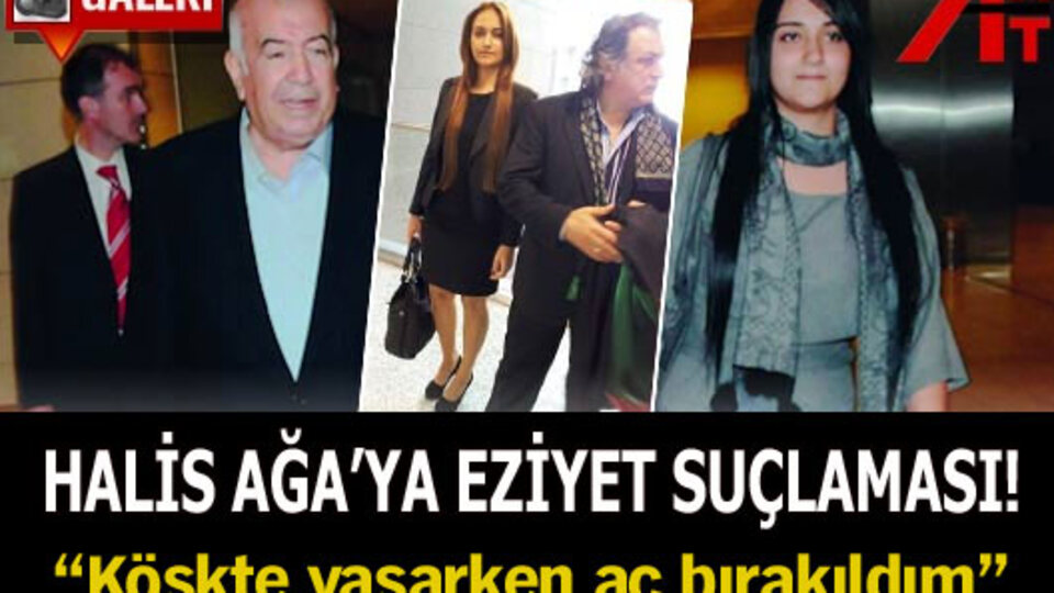 Halis Ağa'ya 'eziyet' suçlaması!