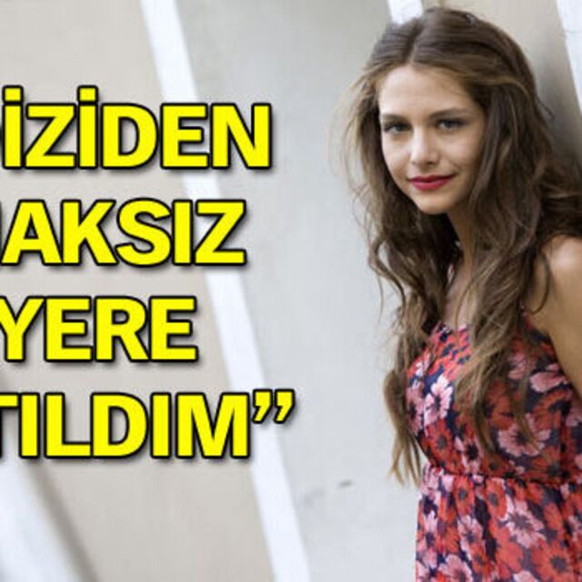 'Diziden haksız yere atıldım'