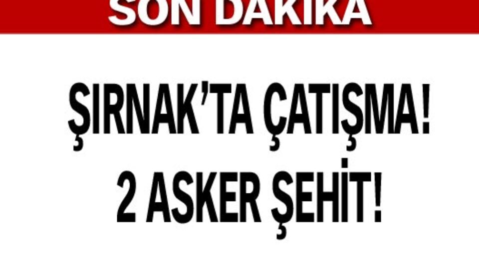 Şırnak'ta çatışma: 2 asker şehit!