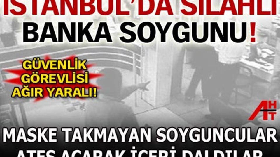 İstanbul'da silahlı banka soygunu!