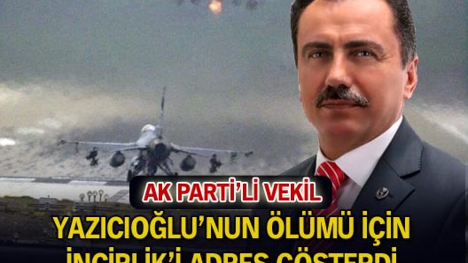 Yazıcıoğlu'nun ölümü için İncirlik'i adres gösterdi