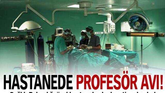 Hastanede profesör avı!