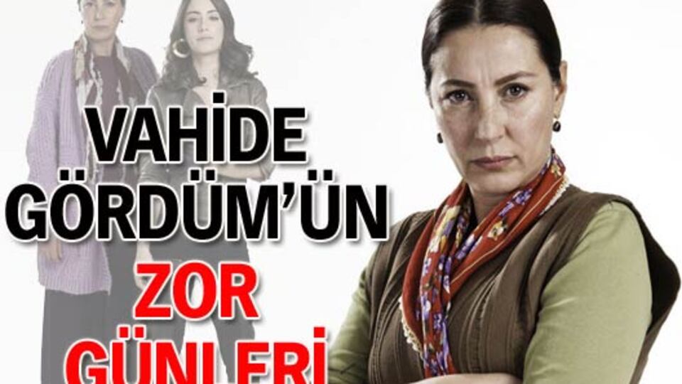 Vahide Gördüm'ün zor günleri