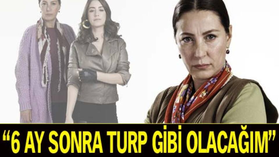 "6 ay sonra turp gibi olacağım"