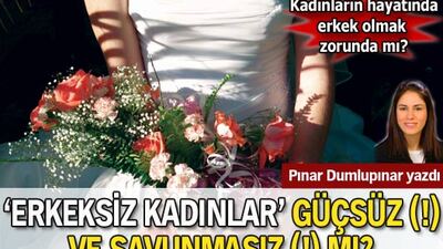 Kadınlar erkeksiz de yaşar! Yaşayabilmeli!