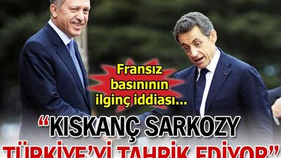 'Sarkozy Erdoğan'ı kıskanıyor'