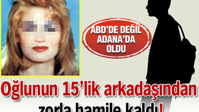 Oğlunun 15'lik arkadaşından zorla hamile kaldı!