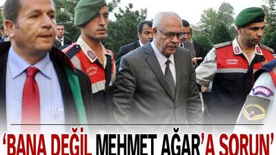 "Bana değil Mehmet Ağar'a sorun"