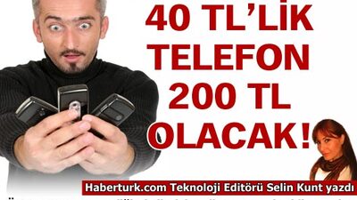 40 TL'lik telefon 200 TL olacak!