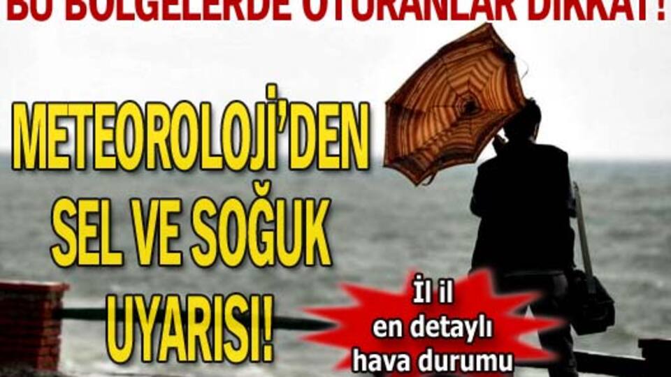 Meteoroloji'den sel ve soğuk uyarısı!