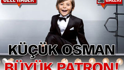 Küçük Osman büyük patron!