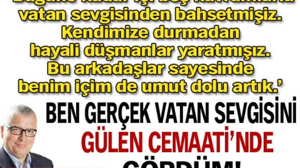 Ben gerçek vatan sevgisini Gülen Cemaati'nde gördüm!