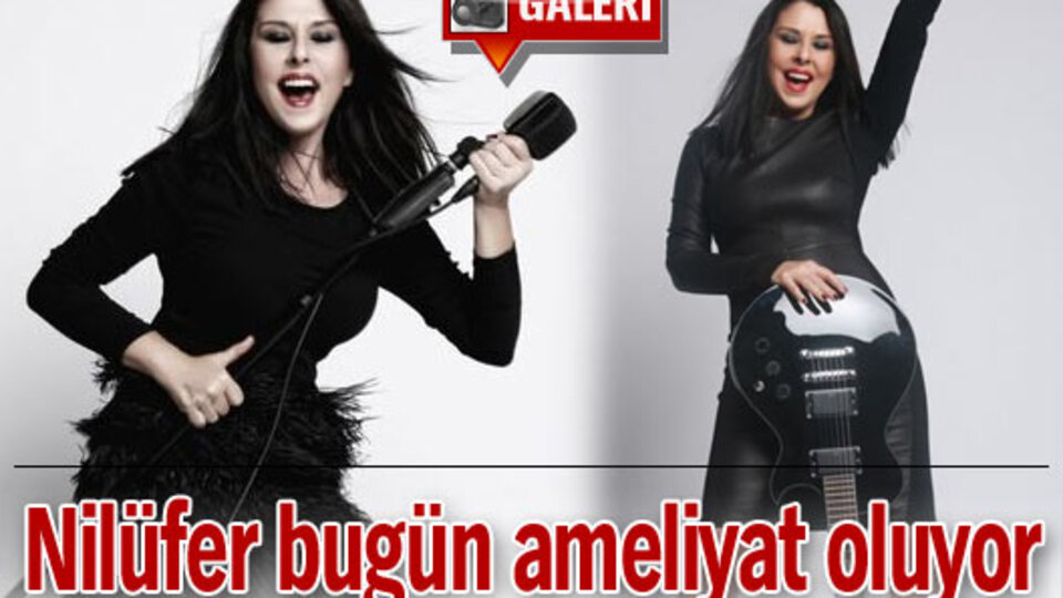 Nilüfer bugün ameliyat oluyor