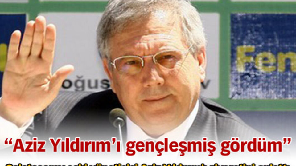 "Aziz Yıldırım'ı gençleşmiş gördüm!"