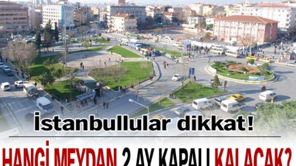 Hangi meydan 2 yıl kapalı kalacak?