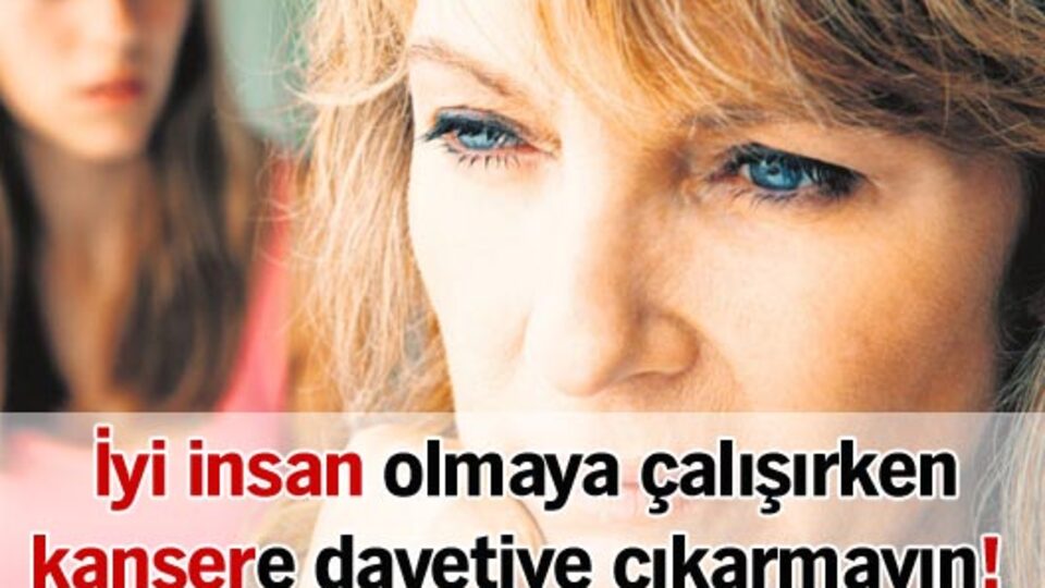 İyi insan olmaya çalışırken kansere davetiye çıkarmayın!