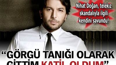 Nihat Doğan: "Görgü tanığı olarak gittim, katil oldum"