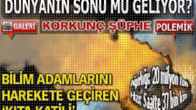Korkunç şüphe! Dünyanın sonu mu geliyor? GALERİ