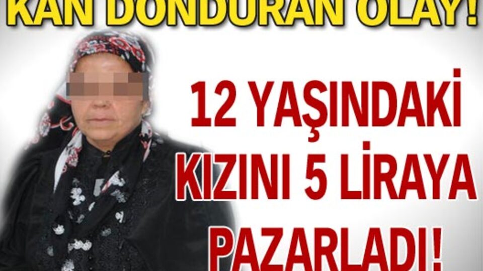 12 yaşındaki kızını 5 liraya pazarladı!