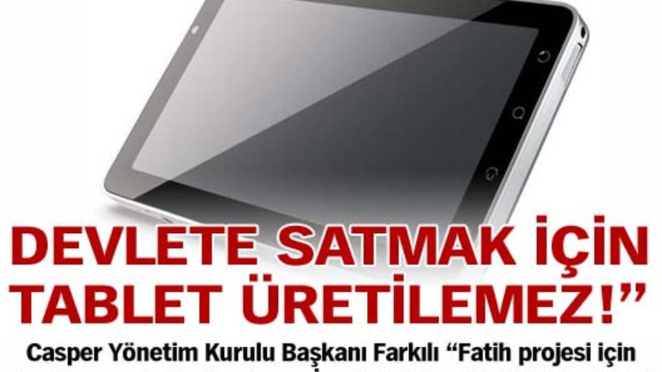 Sadece devlete satmak için tablet üretilmez