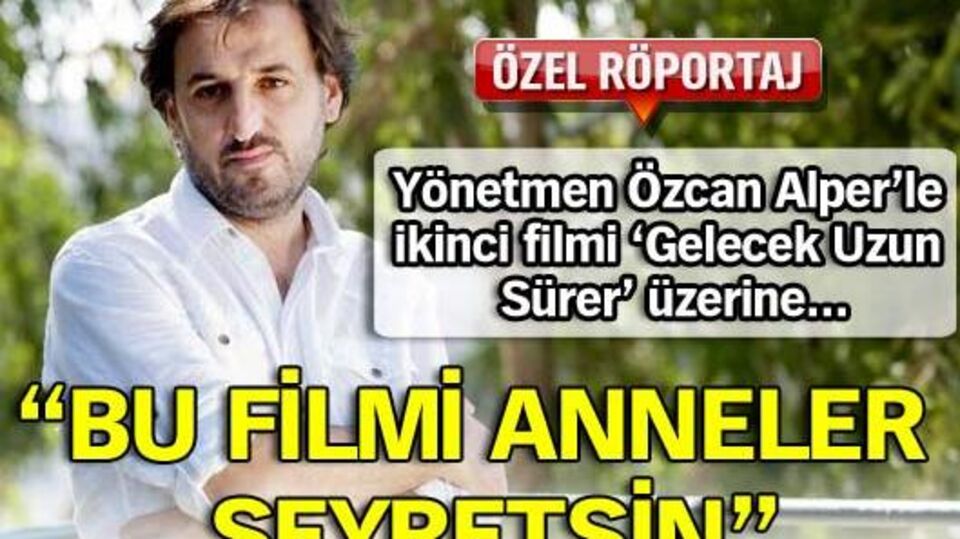 'Bu filmi anneler seyretsin'