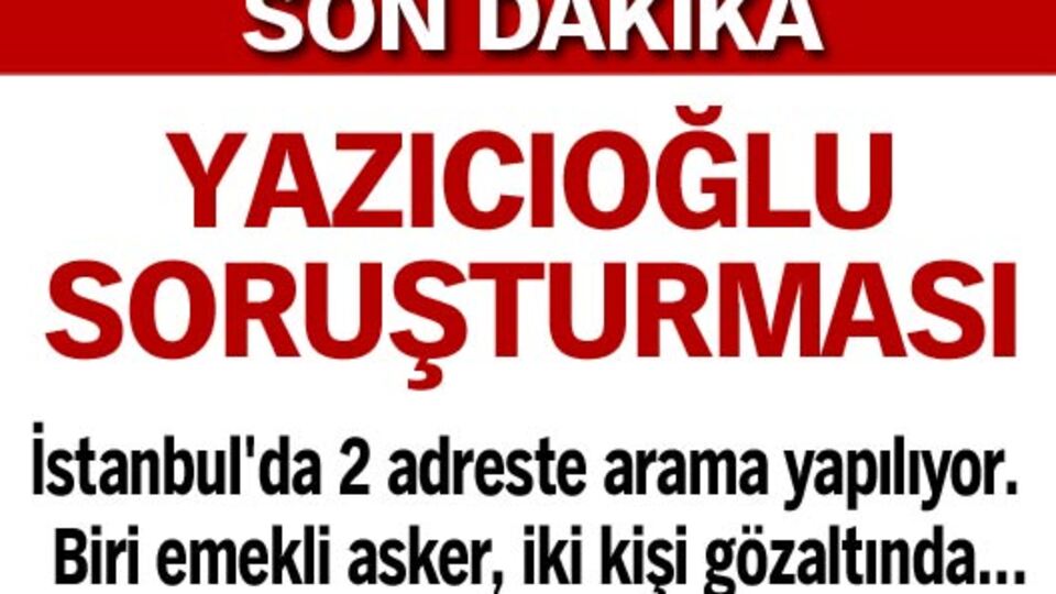 Yazıcıoğlu soruşturmasında 1 emekli asker gözaltında