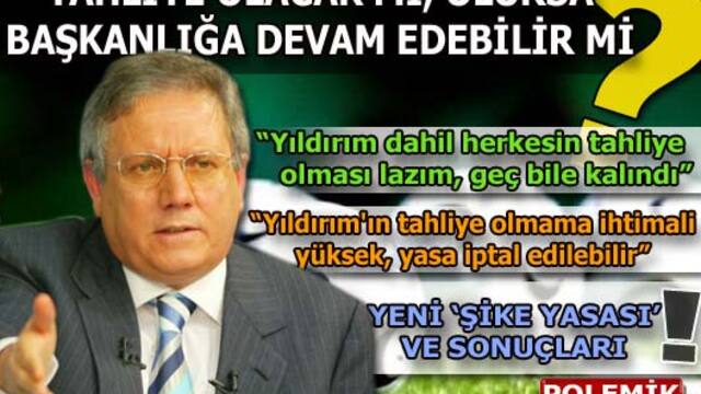 Aziz Yıldırım tahliye olacak mı, olursa başkanlığa devam edebilir mi?