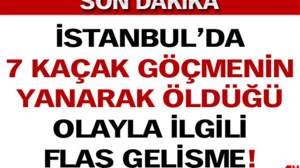 Yedi kaçak göçmenin yandığı olayla ilgili flaş gelişme!