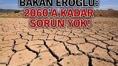 Bakan Eroğlu: 2060'a kadar sorun yok!
