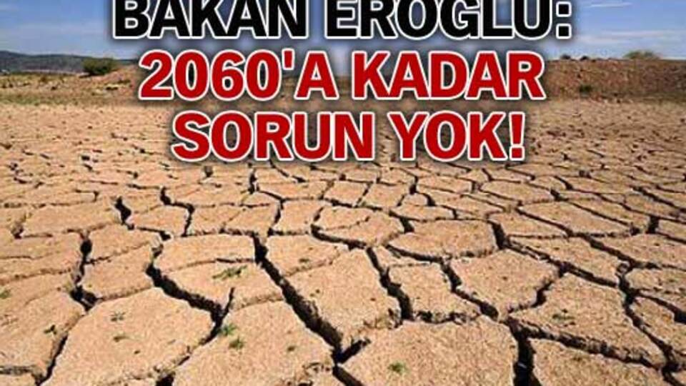 Bakan Eroğlu: 2060'a kadar sorun yok!